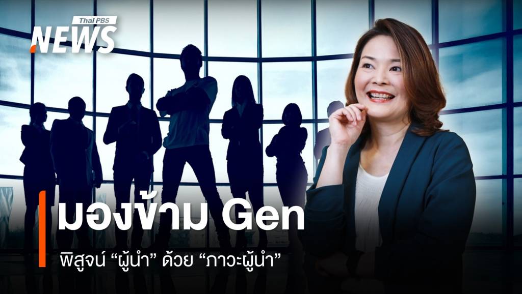 มองข้าม Gen ไม่พิสูจน์ "ตัวผู้นำ" แต่วัดด้วย "ภาวะผู้นำ" | Thai PBS News ...