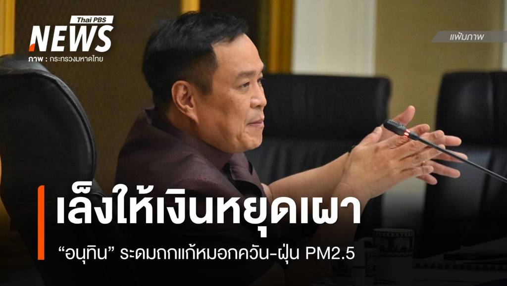 “อนุทิน” ผุดไอเดียจ่ายเงินเยียวยาหยุดเผา แก้หมอกควัน-PM​2.5