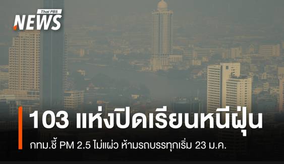 ปิดแล้ว! 103 รร.กทม.หนีฝุ่น ห้ามรถบรรทุกเข้าเขตวิกฤต 23 ม.ค.