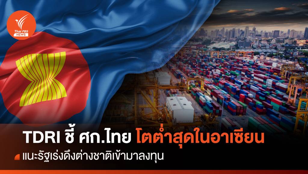 TDRI ชี้ เศรษฐกิจไทยโตต่ำสุดในอาเซียน แนะเร่งดึงทุนต่างชาติ