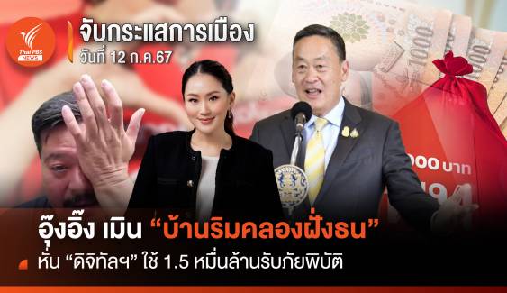 จับกระแสการเมือง วันที่ 12 ก.ค.2567 หั่น "ดิจิทัลฯ" ใช้ 1.5 หมื่นล้าน รับภัยพิบัติ  อุ๊งอิ๊ง เมิน "บ้านริมคลองฝั่งธน"