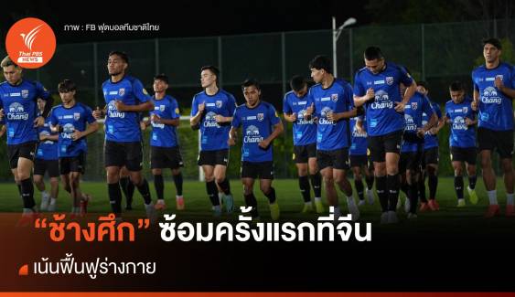 ทีมชาติไทย ซ้อมครั้งแรกที่จีน เน้นฟื้นฟูร่างกาย 