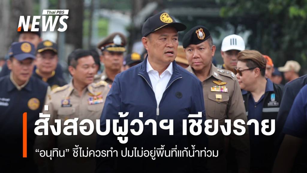 “อนุทิน” สั่งสอบผู้ว่าฯ เชียงราย ปมไม่อยู่พื้นที่แก้น้ำท่วม