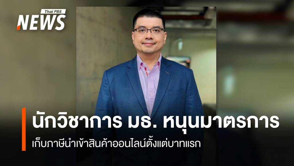 นักวิชาการ มธ. หนุนมาตรการ เก็บภาษีนำเข้าสินค้าออนไลน์ตั้งแต่บาทแรก