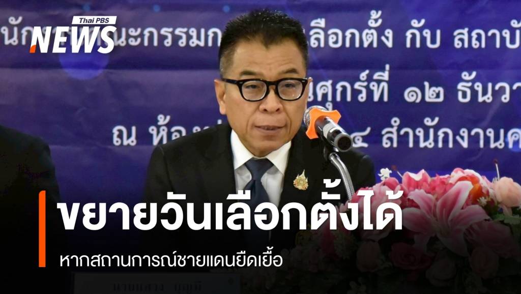 กกต.เผยขยายวันเลือกตั้งนานกว่า 60 วันได้ หากสถานการณ์ชายแดนยืดเยื้อ