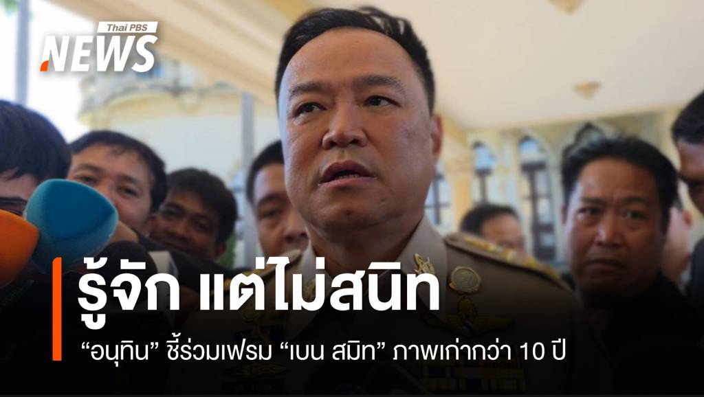 &#8220;อนุทิน&#8221; รับรู้จัก​ ​&#8221;เบน​ สมิธ&#8221; แต่ไม่สนิท​ ชี้ภาพเก่า 10 ปี