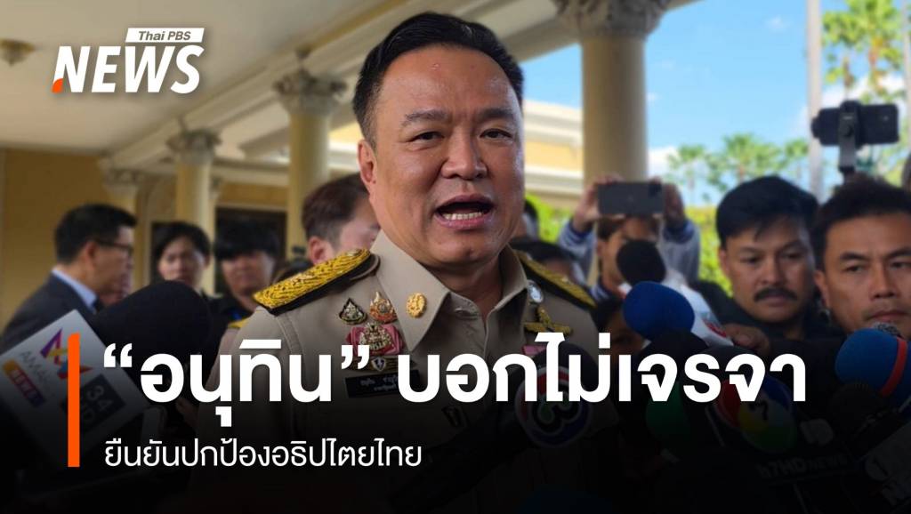 &#8220;อนุทิน&#8221; บอกไม่มีการเจรจาแล้ว ยันปกป้องอธิปไตยไทย