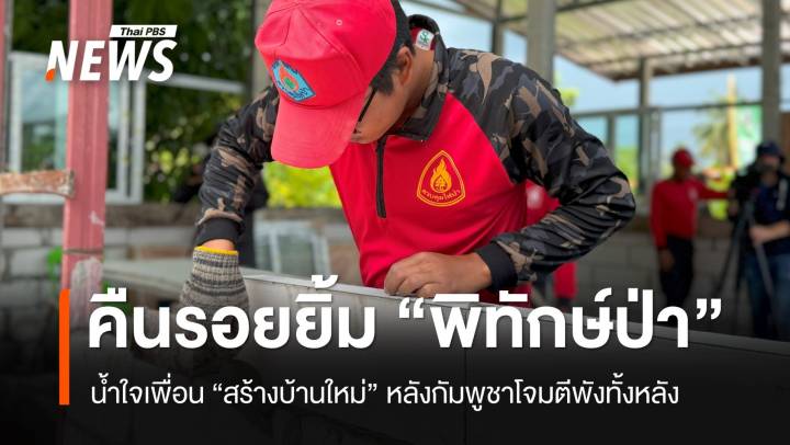 น้ำใจเพื่อนสร้างบ้านใหม่ คืนรอยยิ้ม "พิทักษ์ป่า" ชายแดนไทย-กัมพูชา
