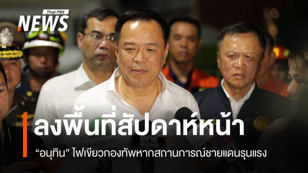 “อนุทิน” ไฟเขียวกองทัพใช้ดุลยพินิจเต็มที่หากสถานการณ์ชายแดนรุนแรง