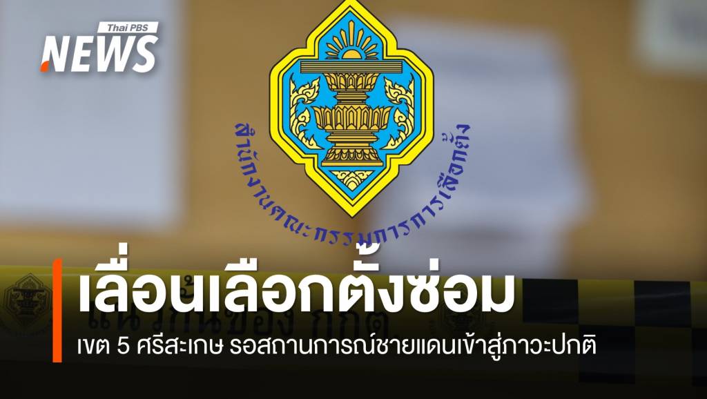 กกต.เลื่อนเลือกตั้งซ่อมเขต 5 ศรีสะเกษ รอสถานการณ์ชายแดนเข้าสู่ภาวะปกติ