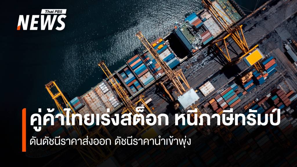 คู่ค้าไทยเร่งสต็อก หนีภาษีทรัมป์ ดันดัชนีราคาส่งออก ดัชนีราคานำเข้าพุ่ง