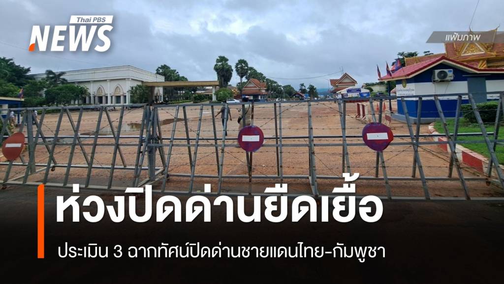 นักเศรษฐศาสตร์ประเมิน 3 ฉากทัศน์ &#8220;ปิดด่านไทย-กัมพูชา&#8221;