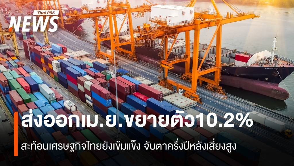 ส่งออกเม.ย.ขยายตัว10.2% สะท้อนเศรษฐกิจไทยยังเข้มแข็ง จับตาครึ่งปีหลังเสี่ยงสูง