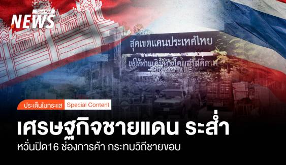 เศรษฐกิจชายแดน ระส่ำ หวั่นปิด16 ช่องการค้า กระทบวิถีชายขอบ