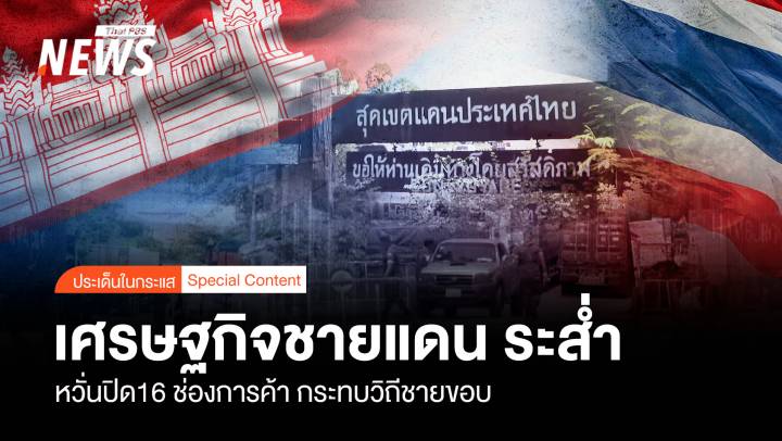 เศรษฐกิจชายแดน ระส่ำ หวั่นปิด16 ช่องการค้า กระทบวิถีชายขอบ