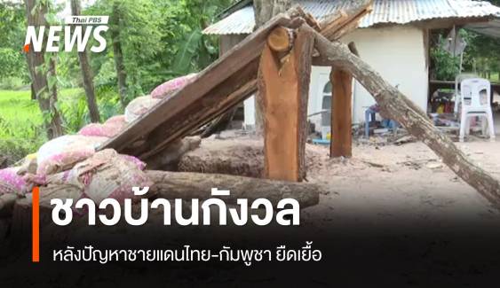 ชาวบ้านกังวลหนี้สิน-ความปลอดภัย หลังปัญหาชายแดนยืดเยื้อ 