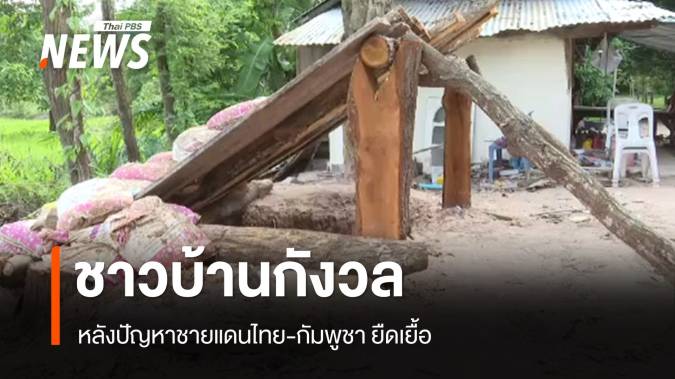 ชาวบ้านกังวลหนี้สิน-ความปลอดภัย หลังปัญหาชายแดนยืดเยื้อ 