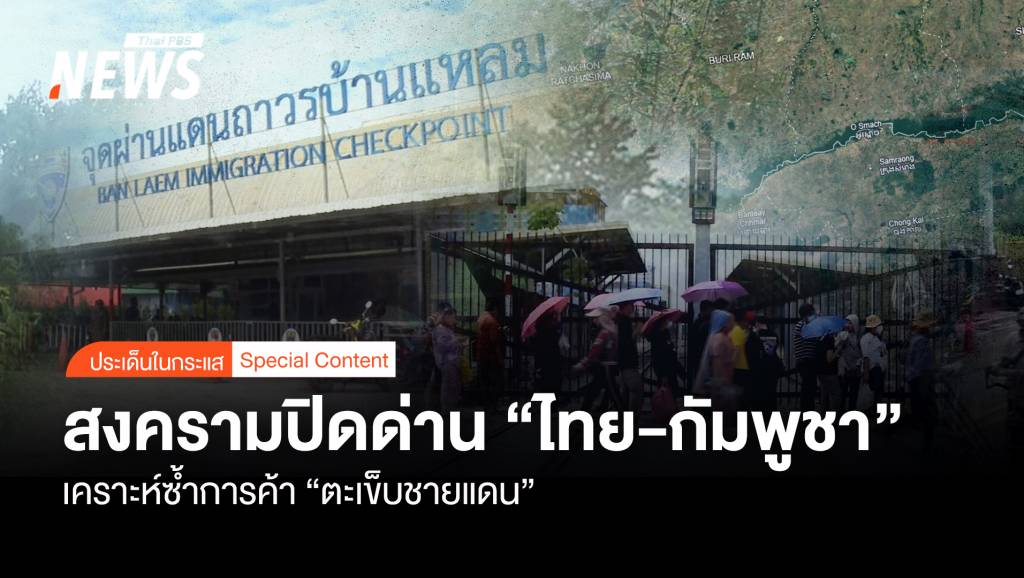 สงครามปิดด่าน “ไทย-กัมพูชา” เคราะห์ซ้ำการค้า “ตะเข็บชายแดน”