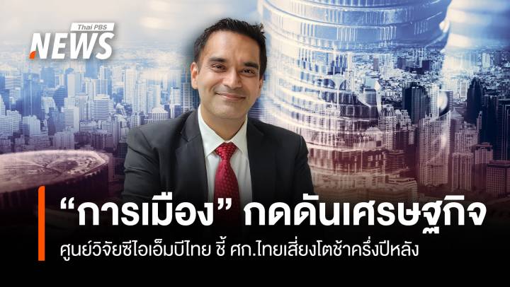 “การเมือง” กดดันเศรษฐกิจ  ศูนย์วิจัยซีไอเอ็มบี ชี้ไทยเสี่ยงโตช้าครึ่งปีหลัง