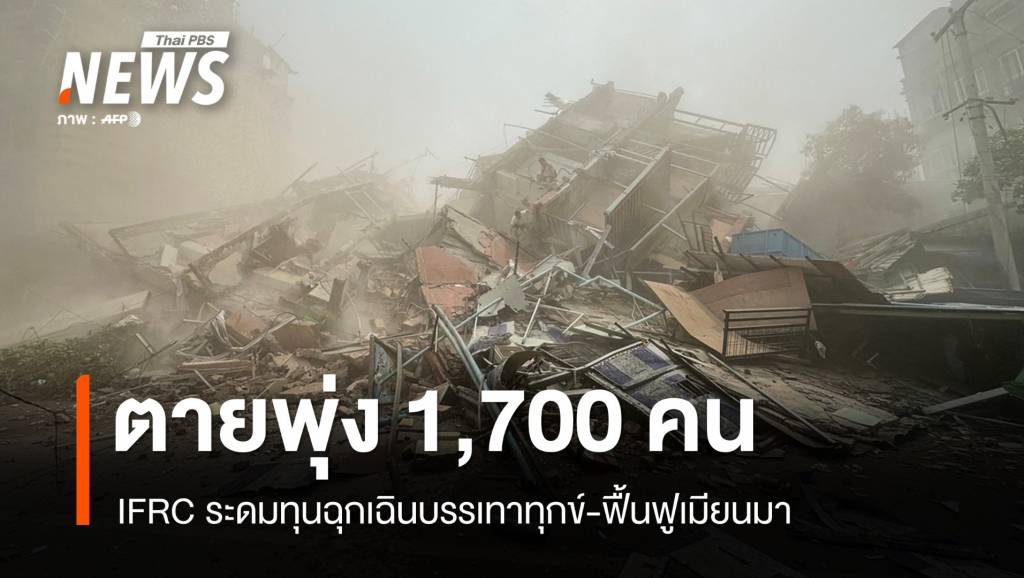 แผ่นดินไหวเมียนมาตายพุ่ง 1,700 คน ระดมทุนฉุกเฉินบรรเทาทุกข์-ฟื้นฟู