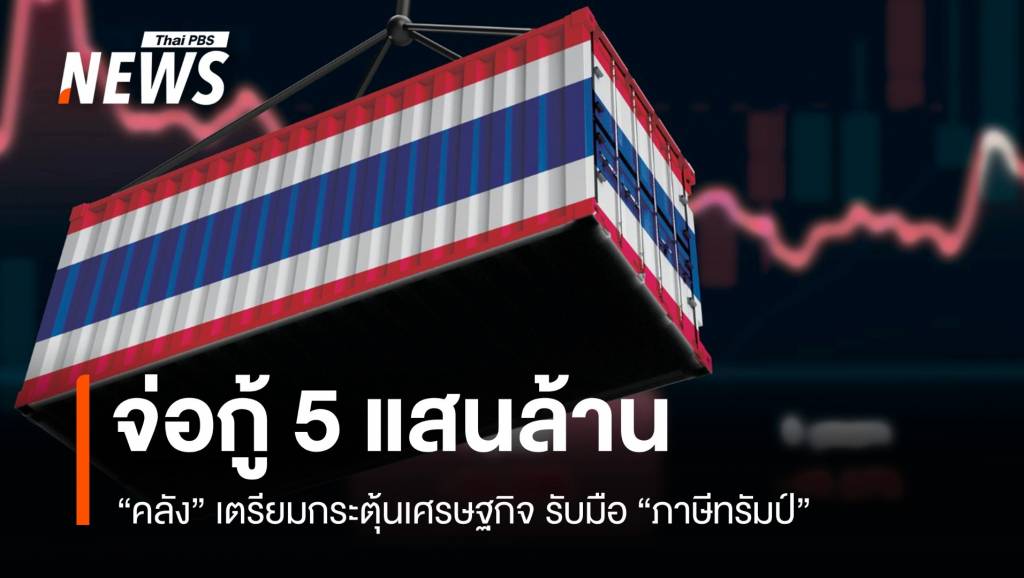 “คลัง” จ่อกู้ 5 แสนล้าน กระตุ้นเศรษฐกิจรับมือภาษีทรัมป์