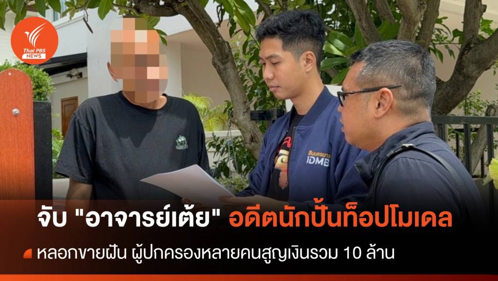 จับ "อาจารย์เต้ย" อดีตนักปั้นท็อปโมเดล หลอกขายฝัน-เสียหายนับสิบล้าน ...